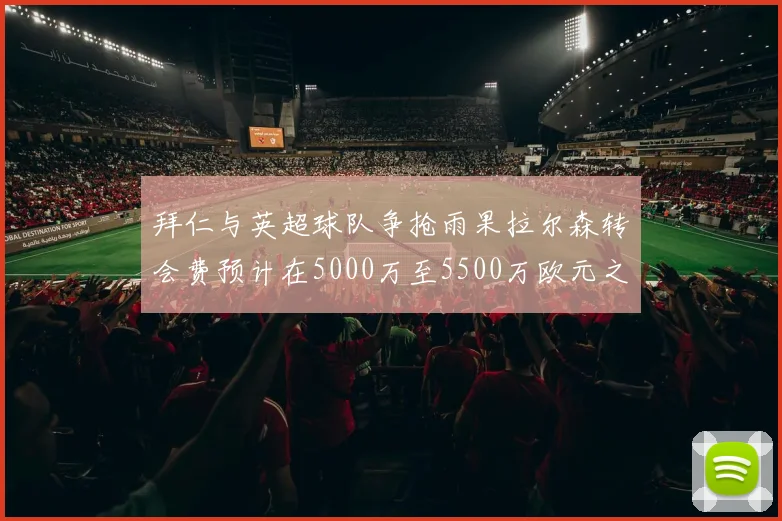 拜仁与英超球队争抢雨果拉尔森转会费预计在5000万至5500万欧元之间