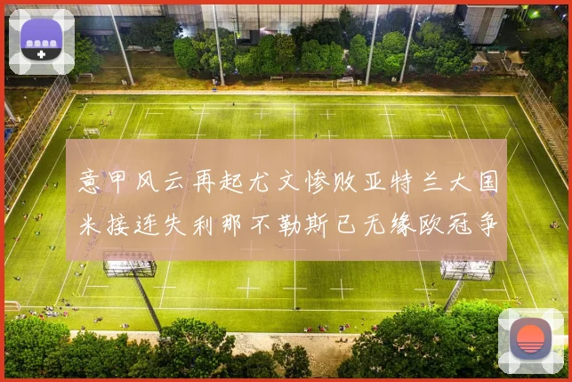 意甲风云再起尤文惨败亚特兰大国米接连失利那不勒斯已无缘欧冠争夺