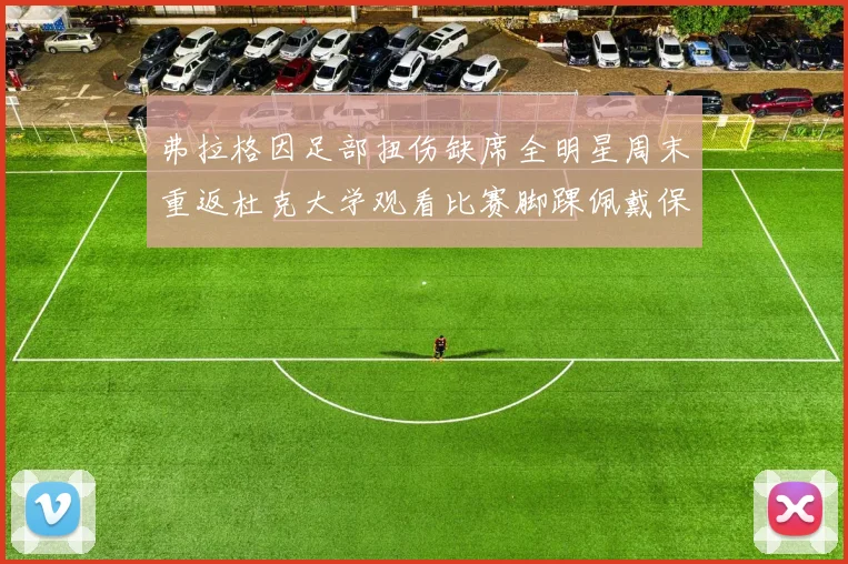 弗拉格因足部扭伤缺席全明星周末重返杜克大学观看比赛脚踝佩戴保护靴