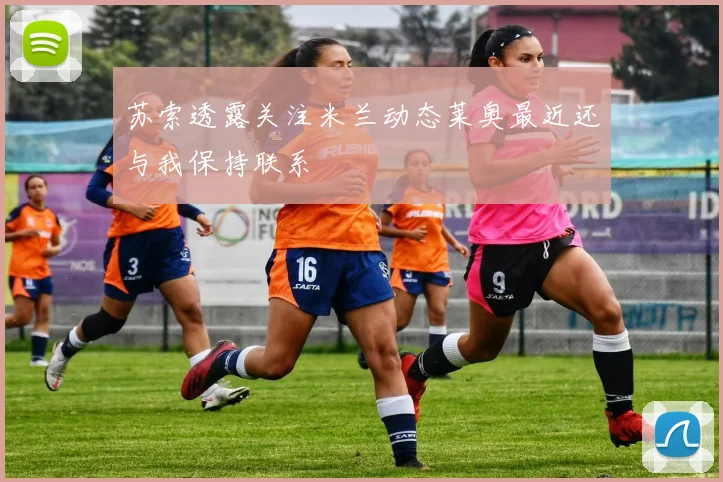 苏索透露关注米兰动态莱奥最近还与我保持联系